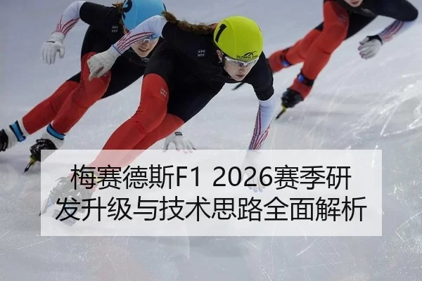 梅赛德斯F1 2026赛季研发升级与技术思路全面解析