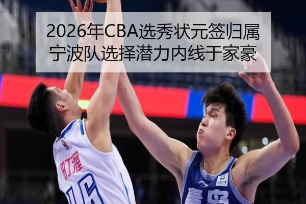 2026年CBA选秀状元签归属宁波队选择潜力内线于家豪